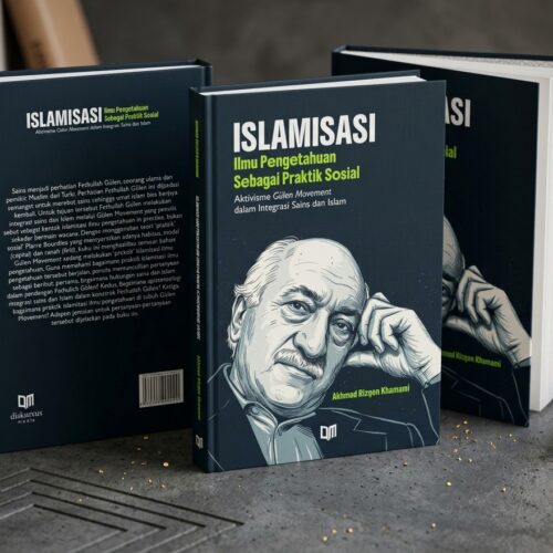Islamisasi Ilmu Pengetahuan Sebagai Praktik Sosial: Aktivisme Gülen Movement dalam Integrasi Sains dan Islam
